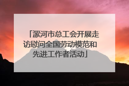 漯河市总工会开展走访慰问全国劳动模范和先进工作者活动