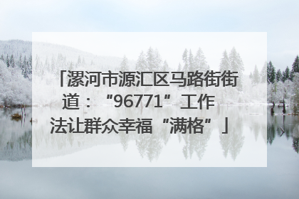 漯河市源汇区马路街街道：“96771”工作法让群众幸福“满格”