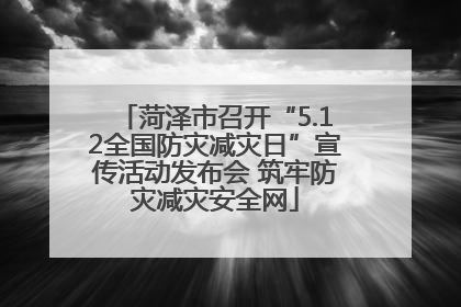 菏泽市召开“5.12全国防灾减灾日”宣传活动发布会 筑牢防灾减灾安全网