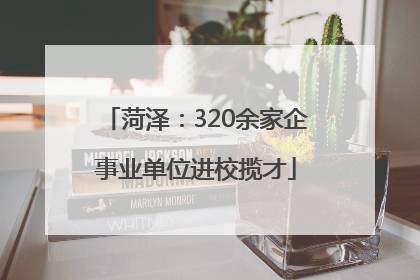 菏泽：320余家企事业单位进校揽才