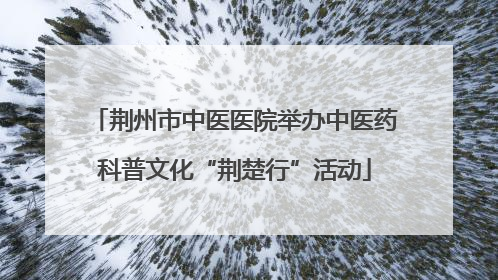 荆州市中医医院举办中医药科普文化“荆楚行”活动