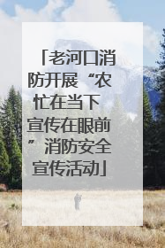 老河口消防开展“农忙在当下 宣传在眼前”消防安全宣传活动