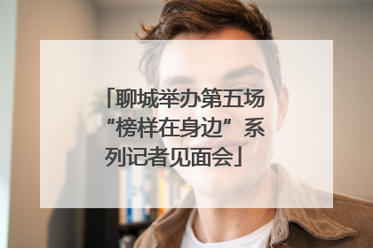 聊城举办第五场“榜样在身边”系列记者见面会
