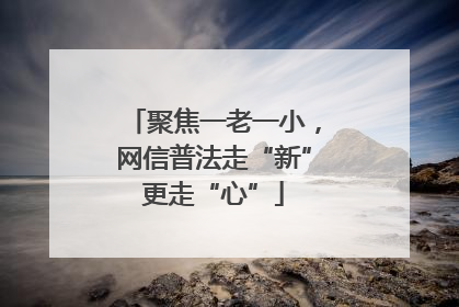 聚焦一老一小，网信普法走“新”更走“心”