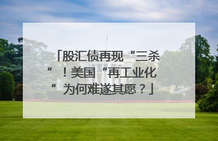 股汇债再现“三杀”！美国“再工业化”为何难遂其愿？