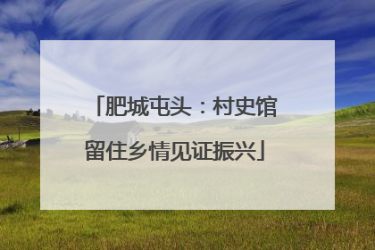 肥城屯头：村史馆留住乡情见证振兴
