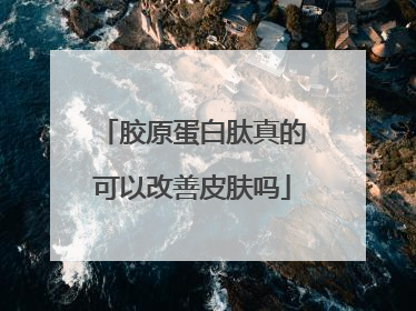 胶原蛋白肽真的可以改善皮肤吗