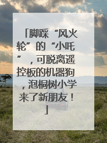 脚踩“风火轮”的“小吒”，可脱离遥控板的机器狗，泡桐树小学来了新朋友！