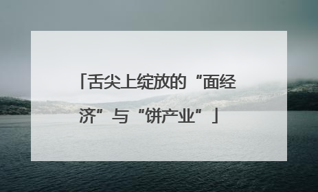 舌尖上绽放的“面经济”与“饼产业”