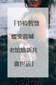 节俭智慧蝶变蓉城 老馆焕新共襄世运