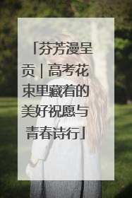 芬芳漫呈贡｜高考花束里藏着的美好祝愿与青春诗行