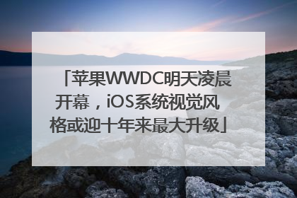 苹果WWDC明天凌晨开幕，iOS系统视觉风格或迎十年来最大升级