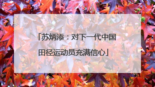 苏炳添：对下一代中国田径运动员充满信心