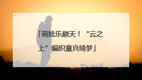 萌娃乐翻天！“云之上”编织童真绮梦