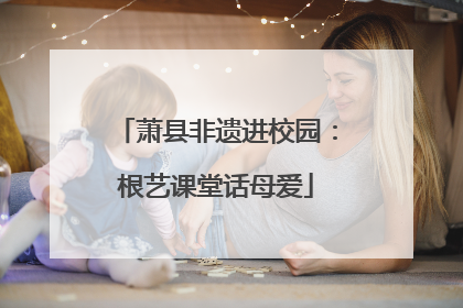萧县非遗进校园：根艺课堂话母爱