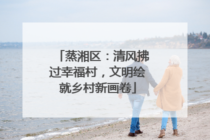 蒸湘区：清风拂过幸福村，文明绘就乡村新画卷