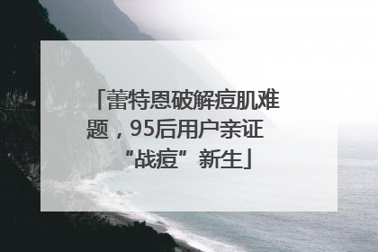 蕾特恩破解痘肌难题，95后用户亲证“战痘”新生