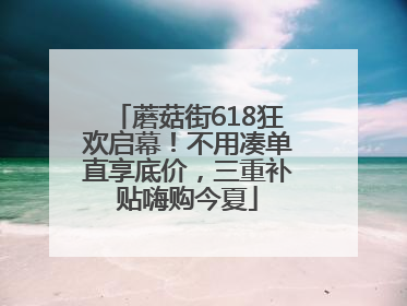 蘑菇街618狂欢启幕！不用凑单直享底价，三重补贴嗨购今夏
