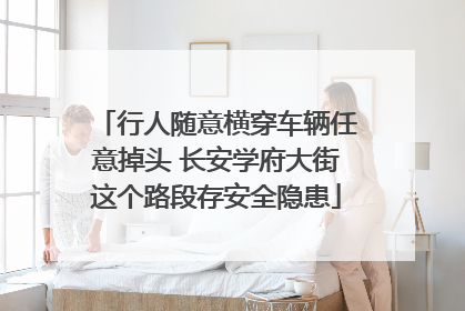 行人随意横穿车辆任意掉头 长安学府大街这个路段存安全隐患