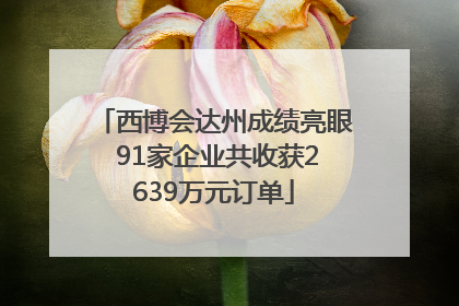 西博会达州成绩亮眼 91家企业共收获2639万元订单