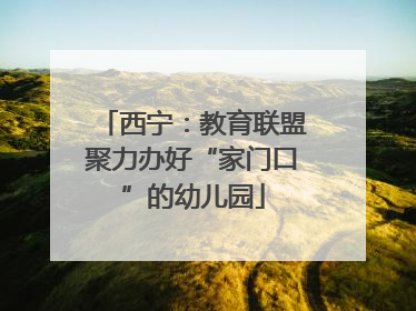 西宁：教育联盟聚力办好“家门口”的幼儿园