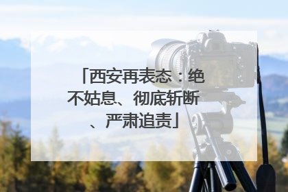 西安再表态：绝不姑息、彻底斩断、严肃追责