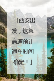 西安出发，这条高速预计通车时间确定！