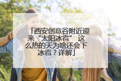 西安创意谷附近迎来“太阳冰雹” 这么热的天为啥还会下冰雹？详解