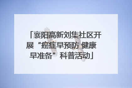 襄阳高新刘集社区开展“癌症早预防 健康早准备”科普活动