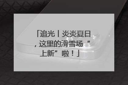 追光丨炎炎夏日，这里的滑雪场“上新”啦！