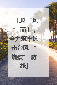 迎 “风” 而上，全力筑牢抗击台风 “蝴蝶” 防线