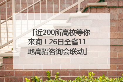 近200所高校等你来询！26日全省11地高招咨询会联动