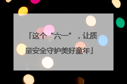 这个“六一”，让质量安全守护美好童年