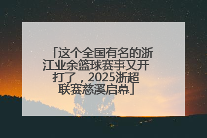 这个全国有名的浙江业余篮球赛事又开打了，2025浙超联赛慈溪启幕