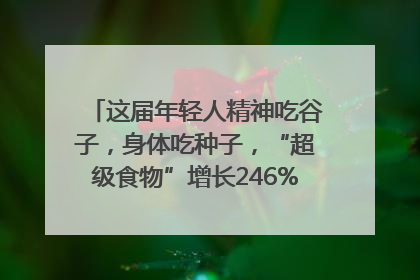 这届年轻人精神吃谷子，身体吃种子，“超级食物”增长246%｜变革618