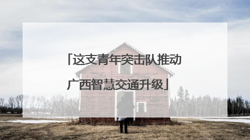 这支青年突击队推动广西智慧交通升级