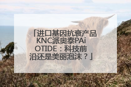 进口基因抗衰产品KNC派奥泰PAiOTIDE：科技前沿还是美丽泡沫？