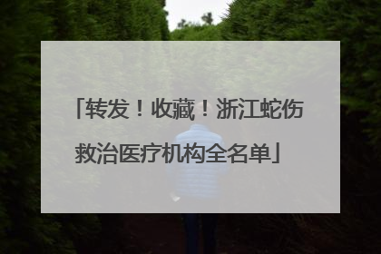 转发！收藏！浙江蛇伤救治医疗机构全名单
