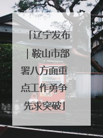 辽宁发布｜鞍山市部署八方面重点工作勇争先求突破