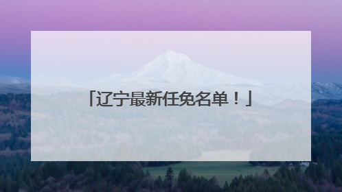 辽宁最新任免名单！