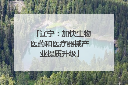 辽宁：加快生物医药和医疗器械产业提质升级