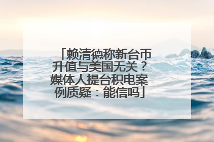 赖清德称新台币升值与美国无关？媒体人提台积电案例质疑：能信吗