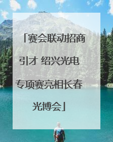 赛会联动招商引才 绍兴光电专项赛亮相长春光博会