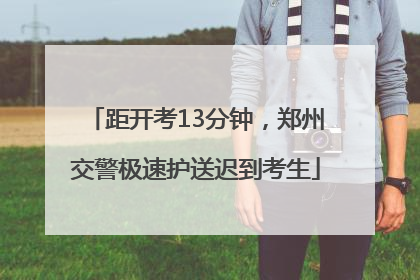 距开考13分钟，郑州交警极速护送迟到考生