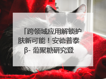 跨领域应用解锁护肤新可能！安德普泰β- 葡聚糖研究登国际学术期刊