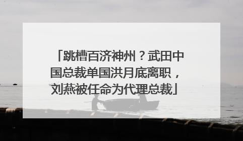 跳槽百济神州？武田中国总裁单国洪月底离职，刘燕被任命为代理总裁