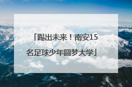 踢出未来！南安15名足球少年圆梦大学