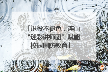 退役不褪色，连山“迷彩讲师团”赋能校园国防教育