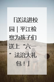 送法进校园｜平江检察为孩子们送上“六一”法治大礼包！