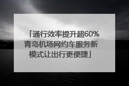 通行效率提升超60% 青岛机场网约车服务新模式让出行更便捷
